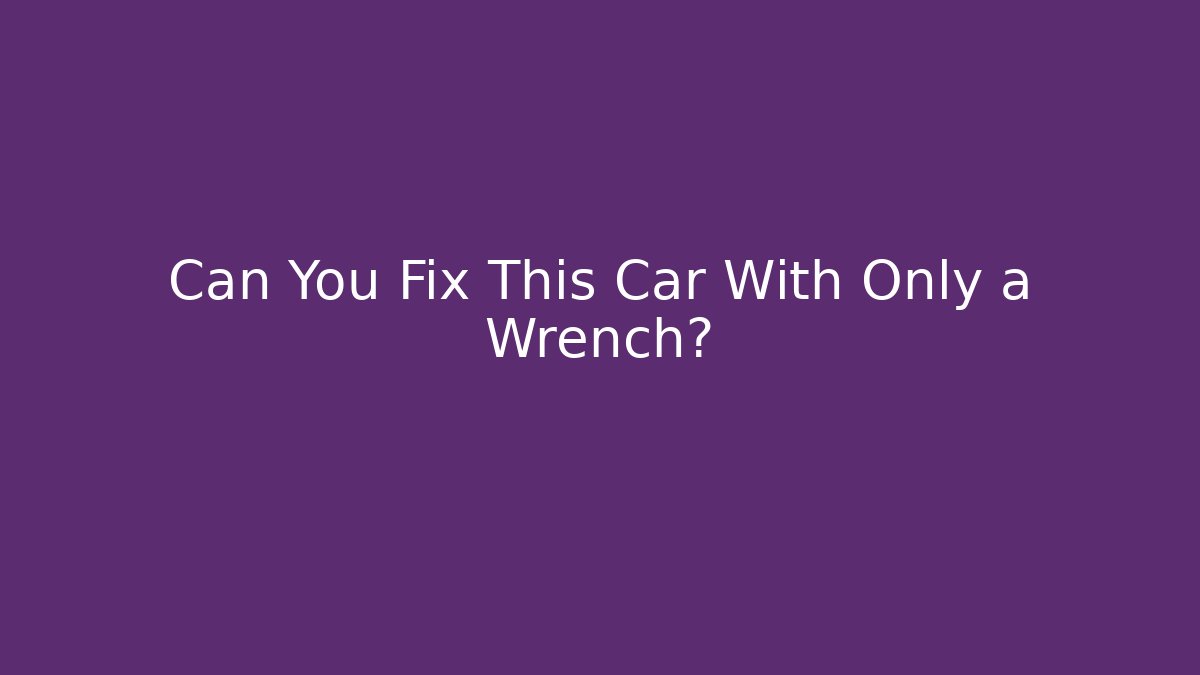 Can You Fix This Car With Only a Wrench?