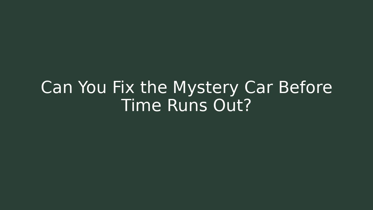 Can You Fix the Mystery Car Before Time Runs Out?