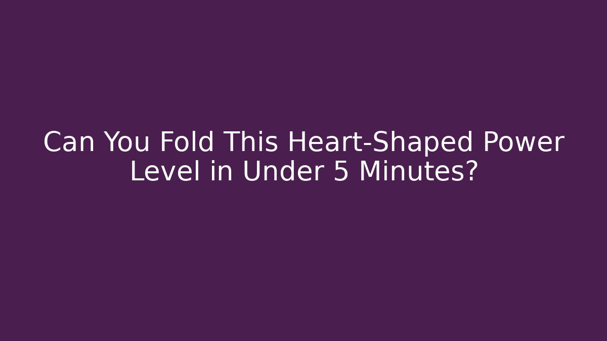 Can You Fold This Heart-Shaped Power Level in Under 5 Minutes?