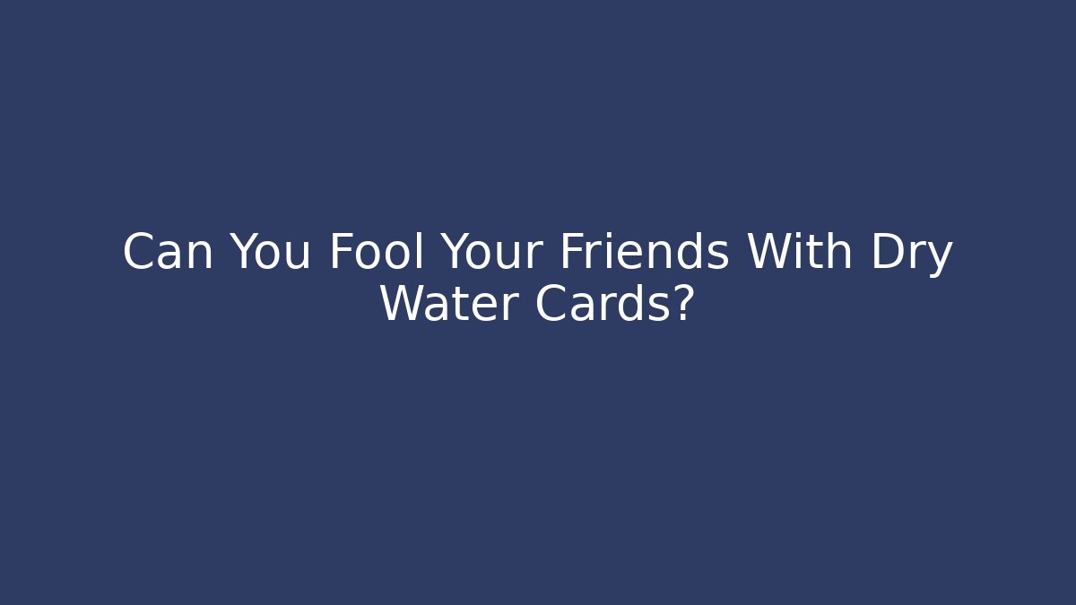Can You Fool Your Friends With Dry Water Cards?