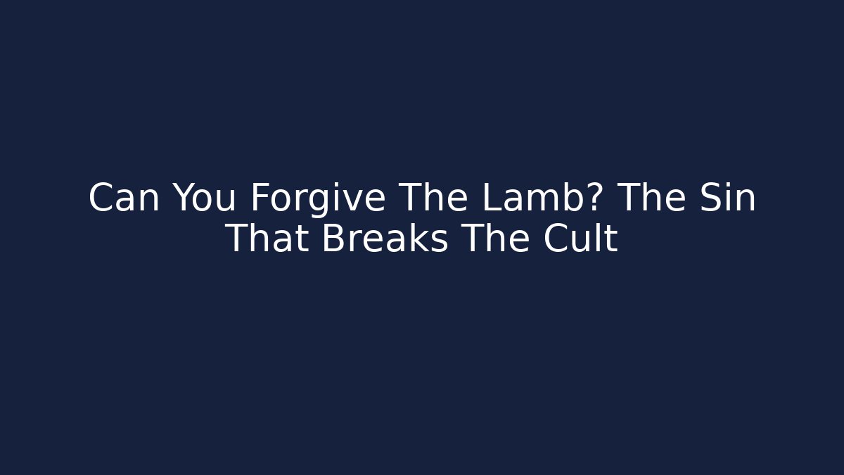 Can You Forgive The Lamb? The Sin That Breaks The Cult