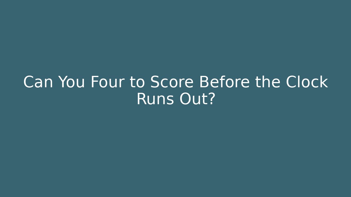 Can You Four to Score Before the Clock Runs Out?