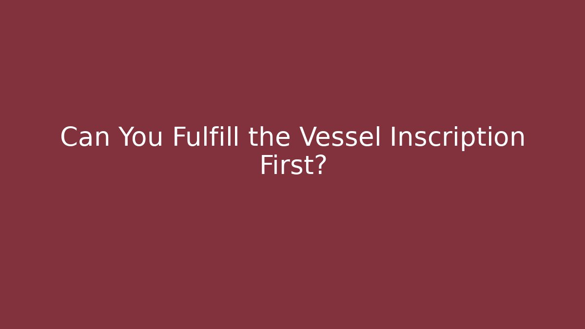 Can You Fulfill the Vessel Inscription First?