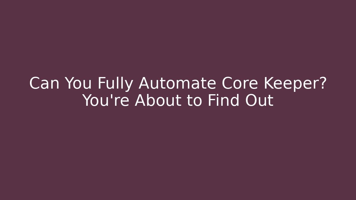Can You Fully Automate Core Keeper? You’re About to Find Out