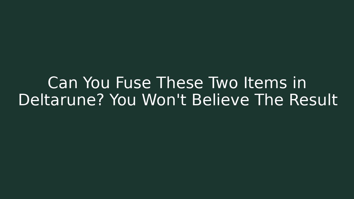 Can You Fuse These Two Items in Deltarune? You Won’t Believe The Result