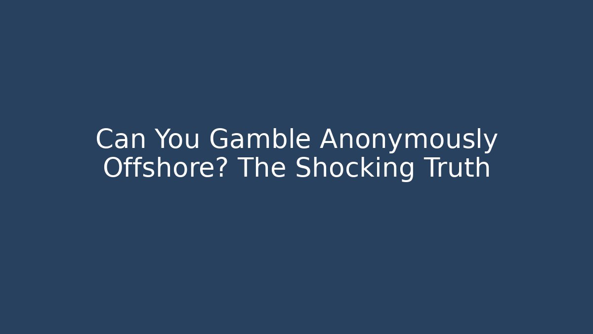 Can You Gamble Anonymously Offshore? The Shocking Truth