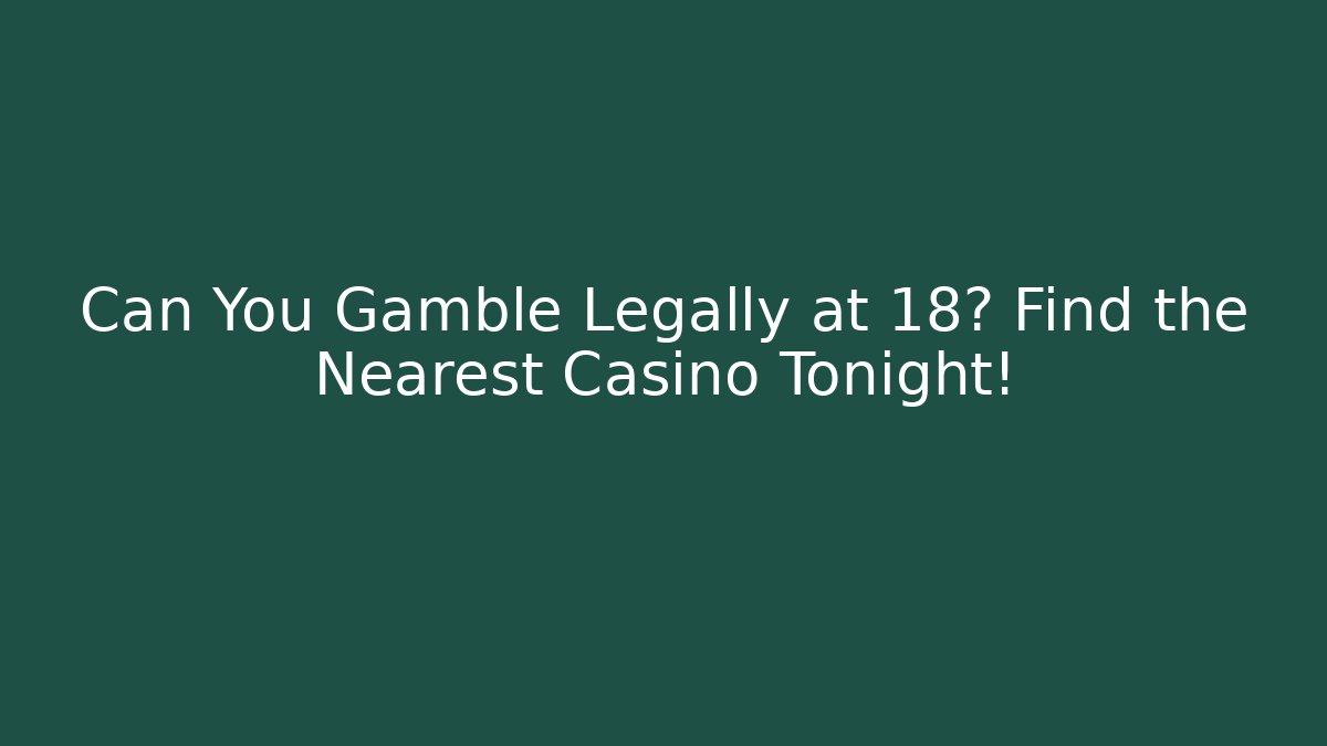 Can You Gamble Legally at 18? Find the Nearest Casino Tonight!