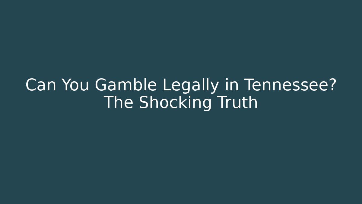Can You Gamble Legally in Tennessee? The Shocking Truth