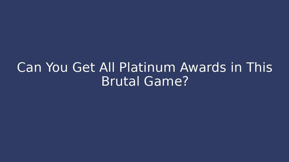 Can You Get All Platinum Awards in This Brutal Game?