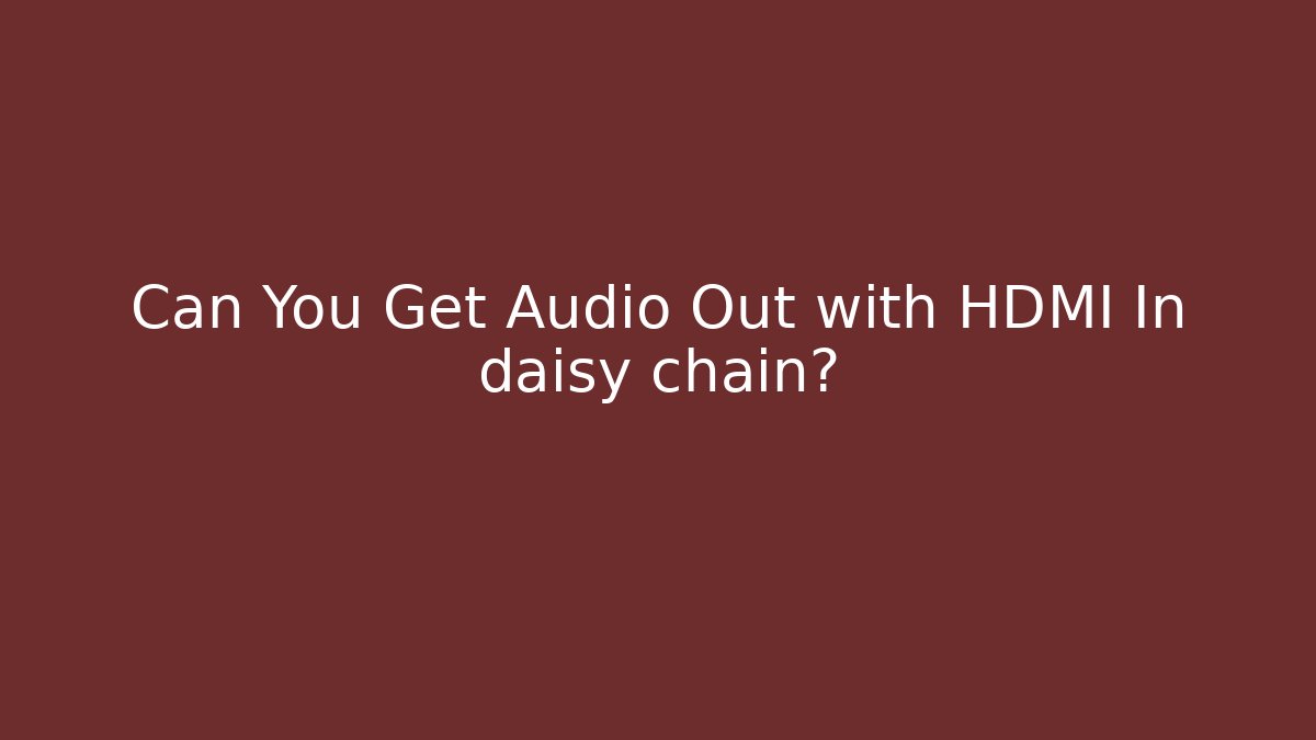 Can You Get Audio Out with HDMI In daisy chain?