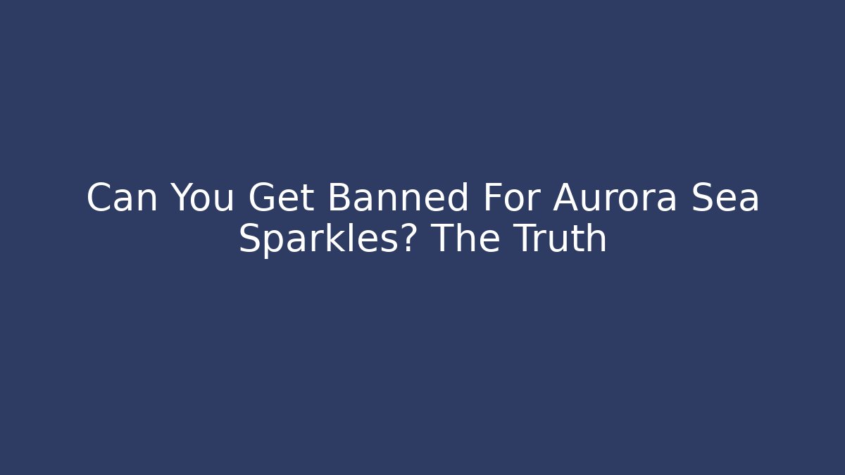 Can You Get Banned For Aurora Sea Sparkles? The Truth