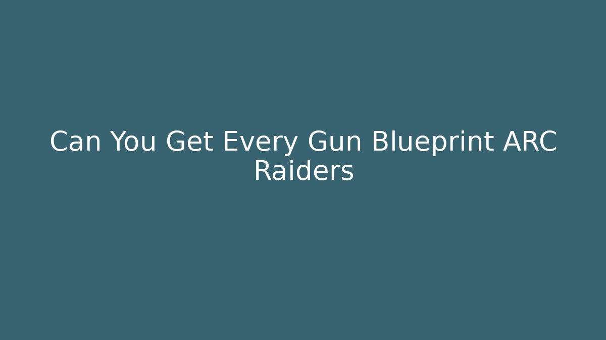 Can You Get Every Gun Blueprint ARC Raiders