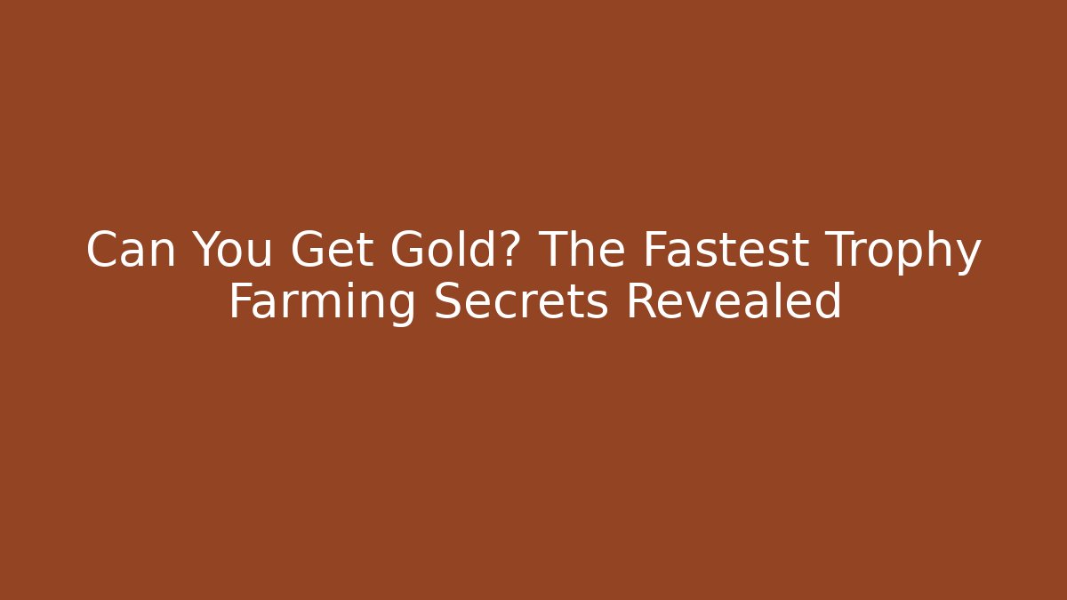 Can You Get Gold? The Fastest Trophy Farming Secrets Revealed