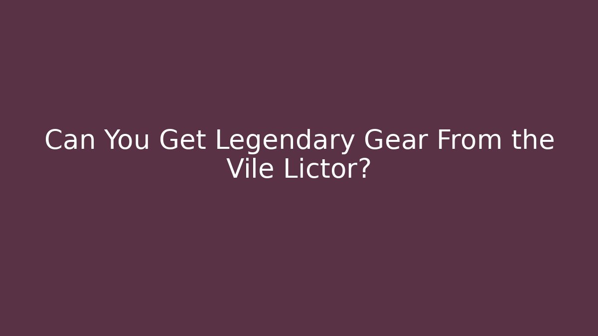 Can You Get Legendary Gear From the Vile Lictor?