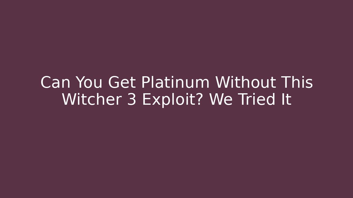 Can You Get Platinum Without This Witcher 3 Exploit? We Tried It