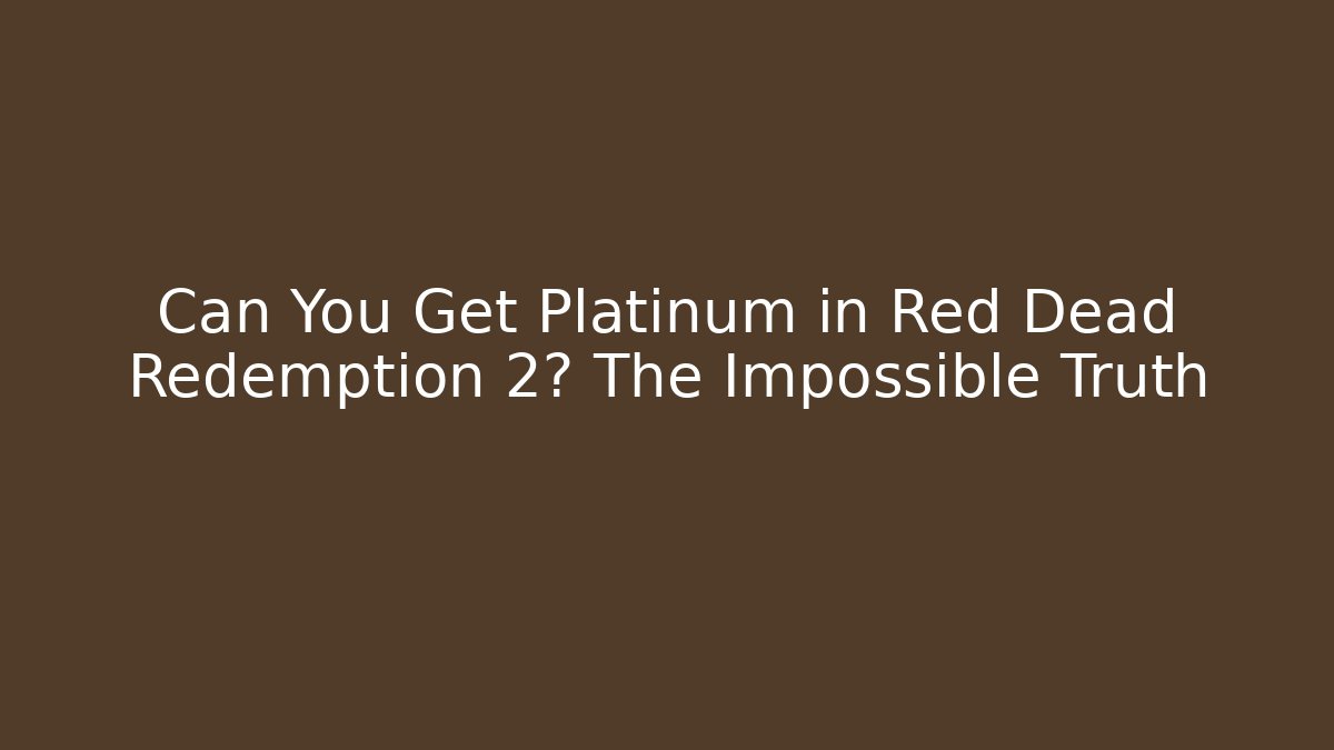 Can You Get Platinum in Red Dead Redemption 2? The Impossible Truth