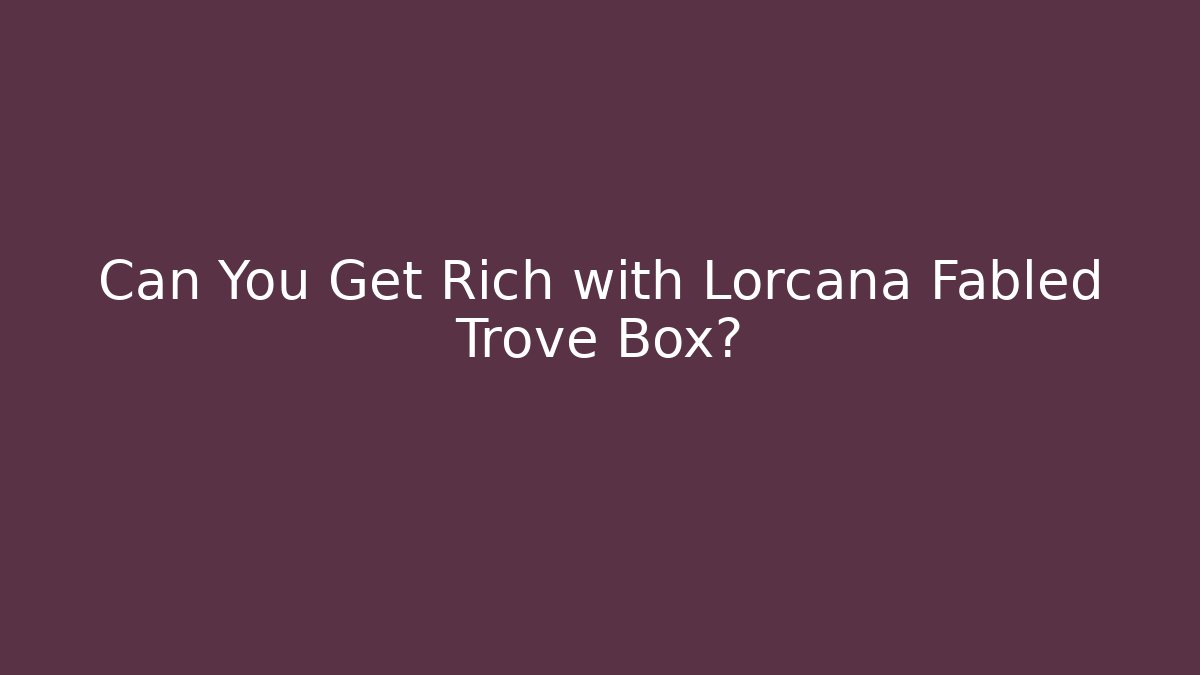 Can You Get Rich with Lorcana Fabled Trove Box?