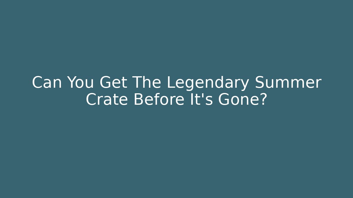 Can You Get The Legendary Summer Crate Before It's Gone?