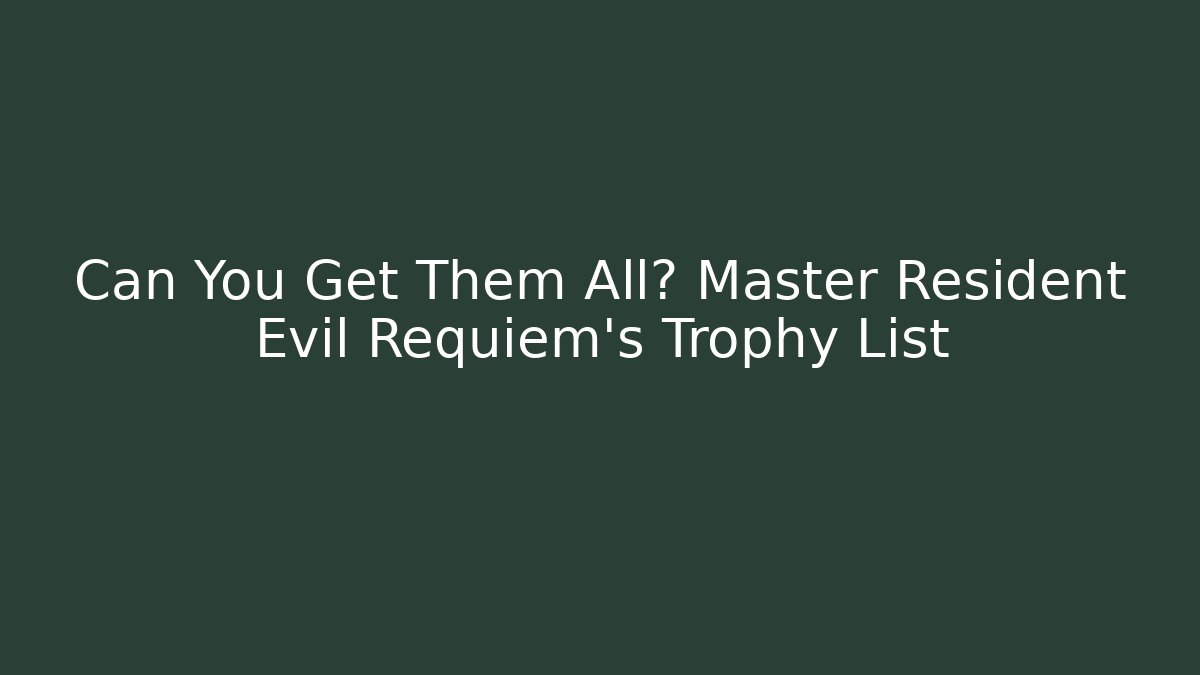 Can You Get Them All? Master Resident Evil Requiem's Trophy List