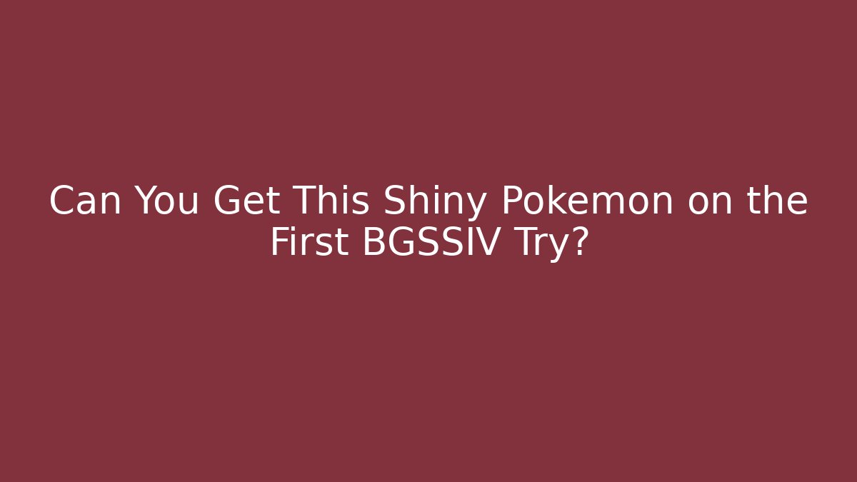 Can You Get This Shiny Pokémon on the First BGSSIV Try?