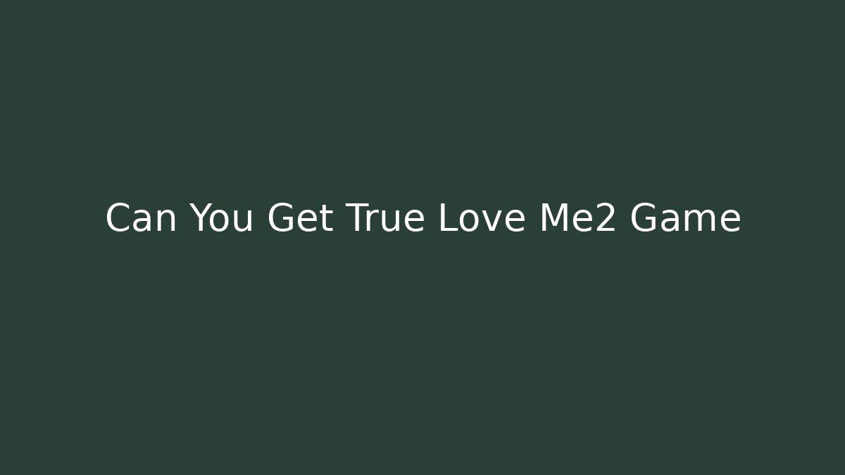 Can You Get True Love Me2 Game - Create More Assets