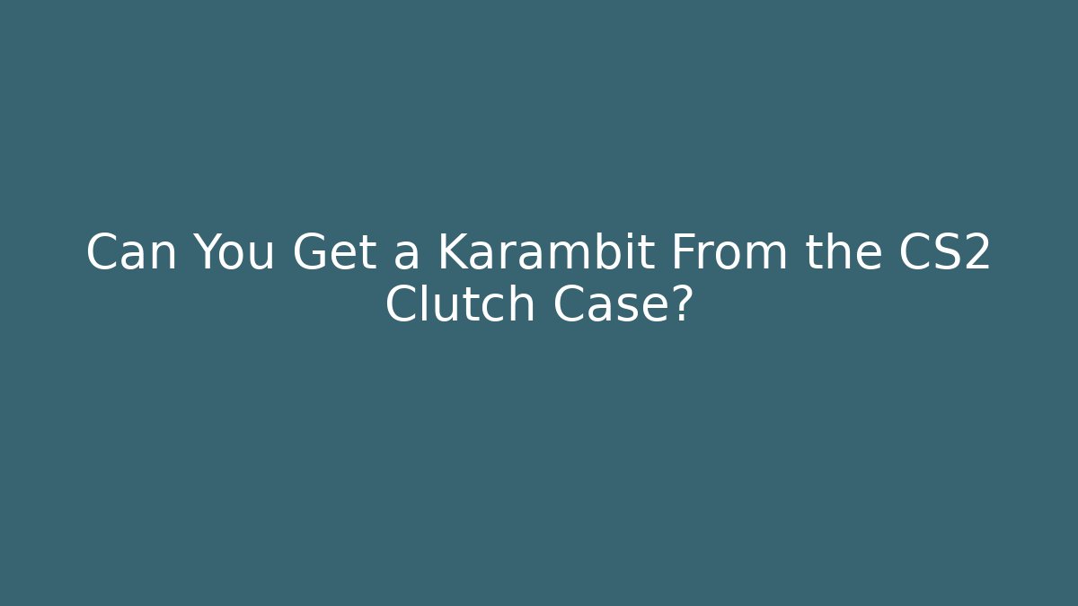 Can You Get a Karambit From the CS2 Clutch Case?