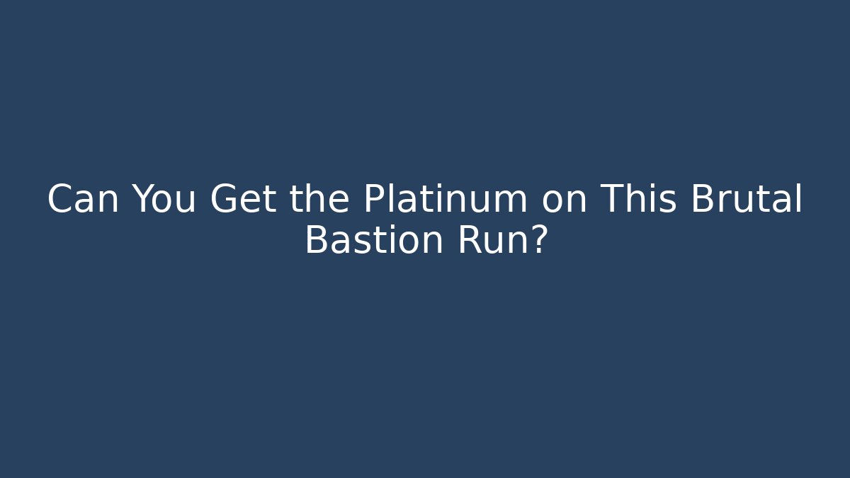 Can You Get the Platinum on This Brutal Bastion Run?