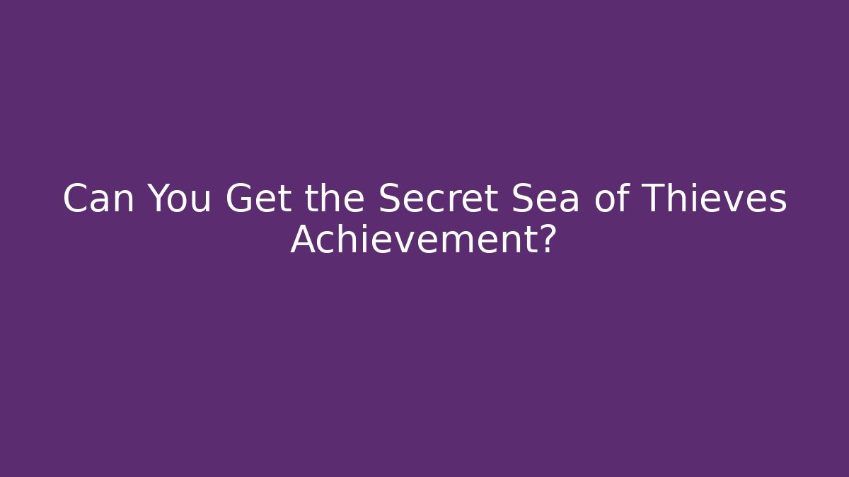 Can You Get the Secret Sea of Thieves Achievement?