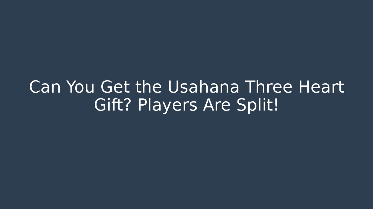 Can You Get the Usahana Three Heart Gift? Players Are Split!