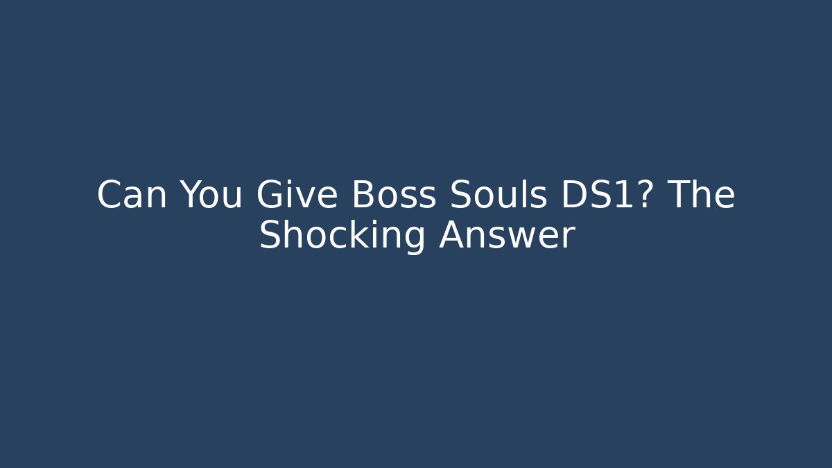 Can You Give Boss Souls DS1? The Shocking Answer - Create More Assets