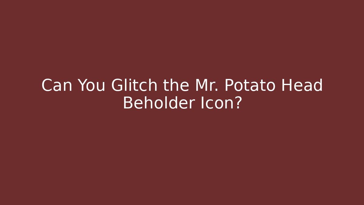 Can You Glitch the Mr. Potato Head Beholder Icon?