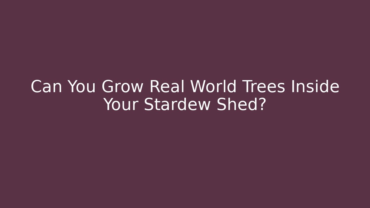 Can You Grow Real World Trees Inside Your Stardew Shed?