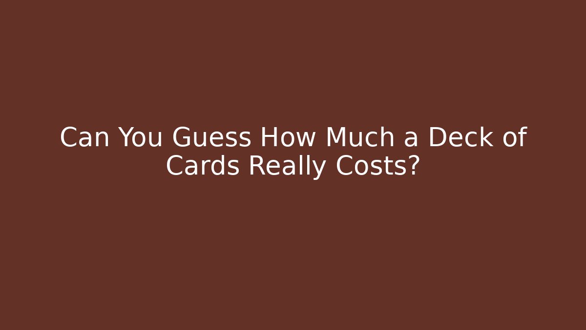 Can You Guess How Much a Deck of Cards Really Costs?