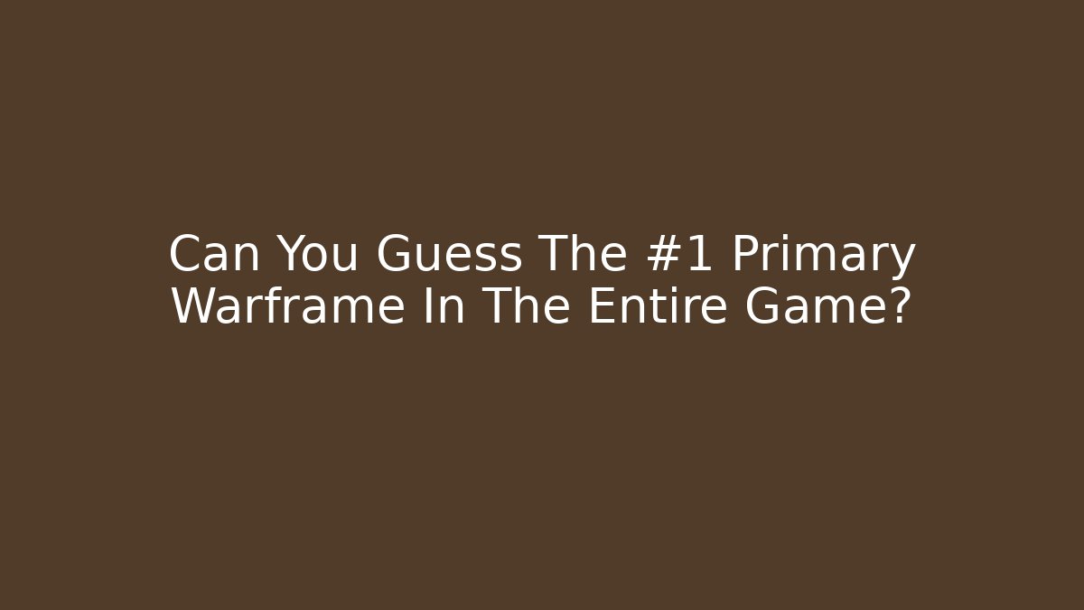 Can You Guess The #1 Primary Warframe In The Entire Game?
