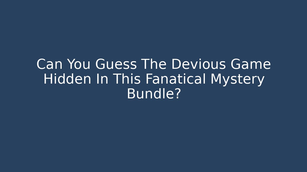 Can You Guess The Devious Game Hidden In This Fanatical Mystery Bundle?
