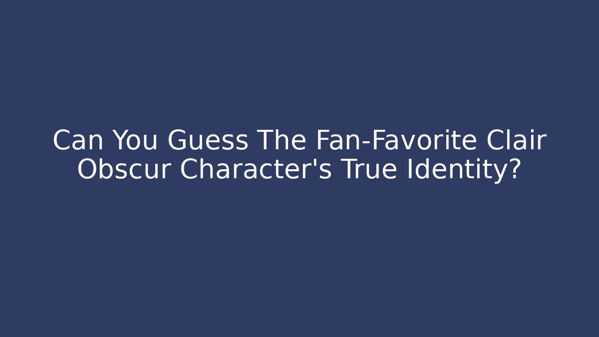 Can You Guess The Fan-Favorite Clair Obscur Character's True Identity?