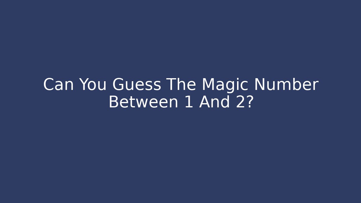 Can You Guess The Magic Number Between 1 And 2?
