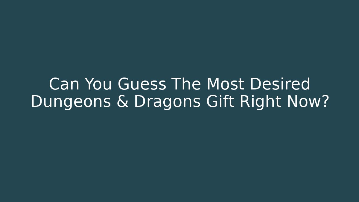 Can You Guess The Most Desired Dungeons & Dragons Gift Right Now?