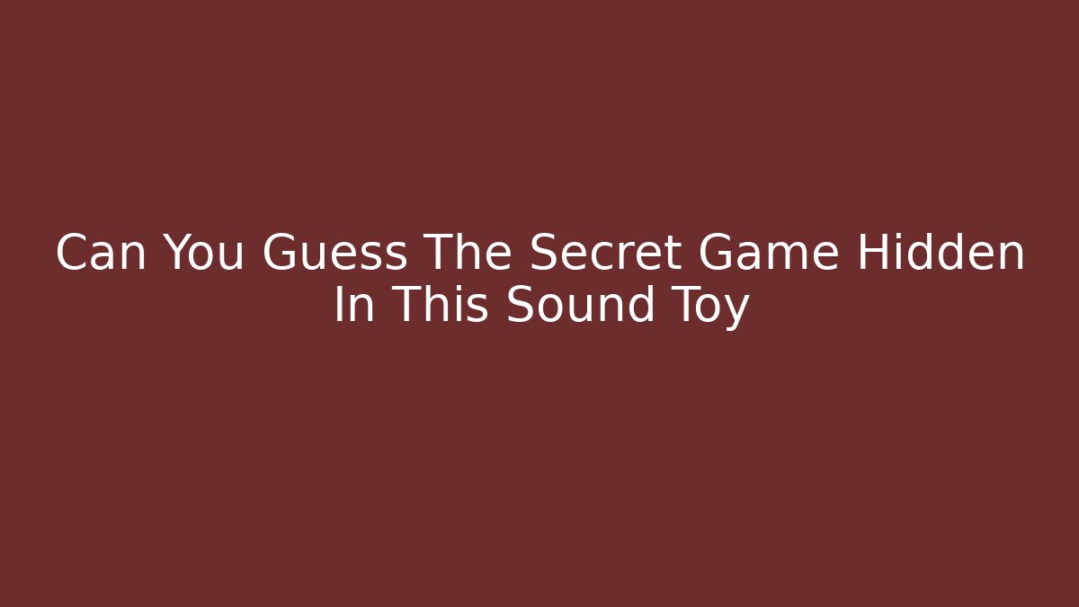 Can You Guess The Secret Game Hidden In This Sound Toy