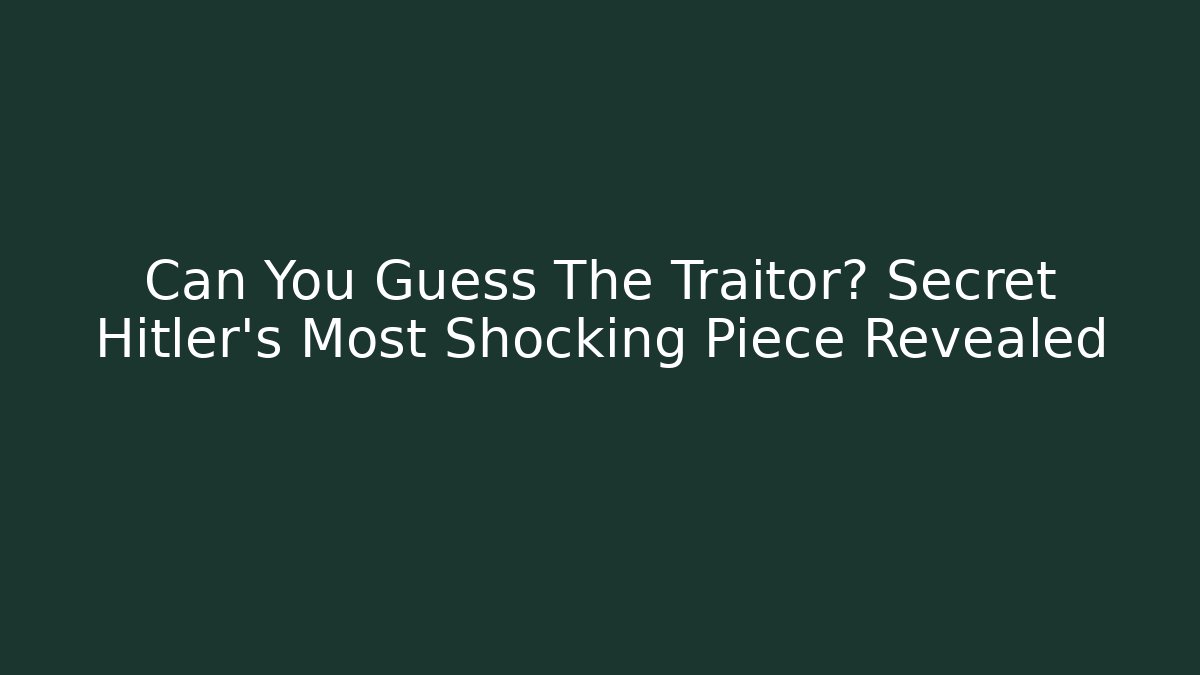 Can You Guess The Traitor? Secret Hitler's Most Shocking Piece Revealed