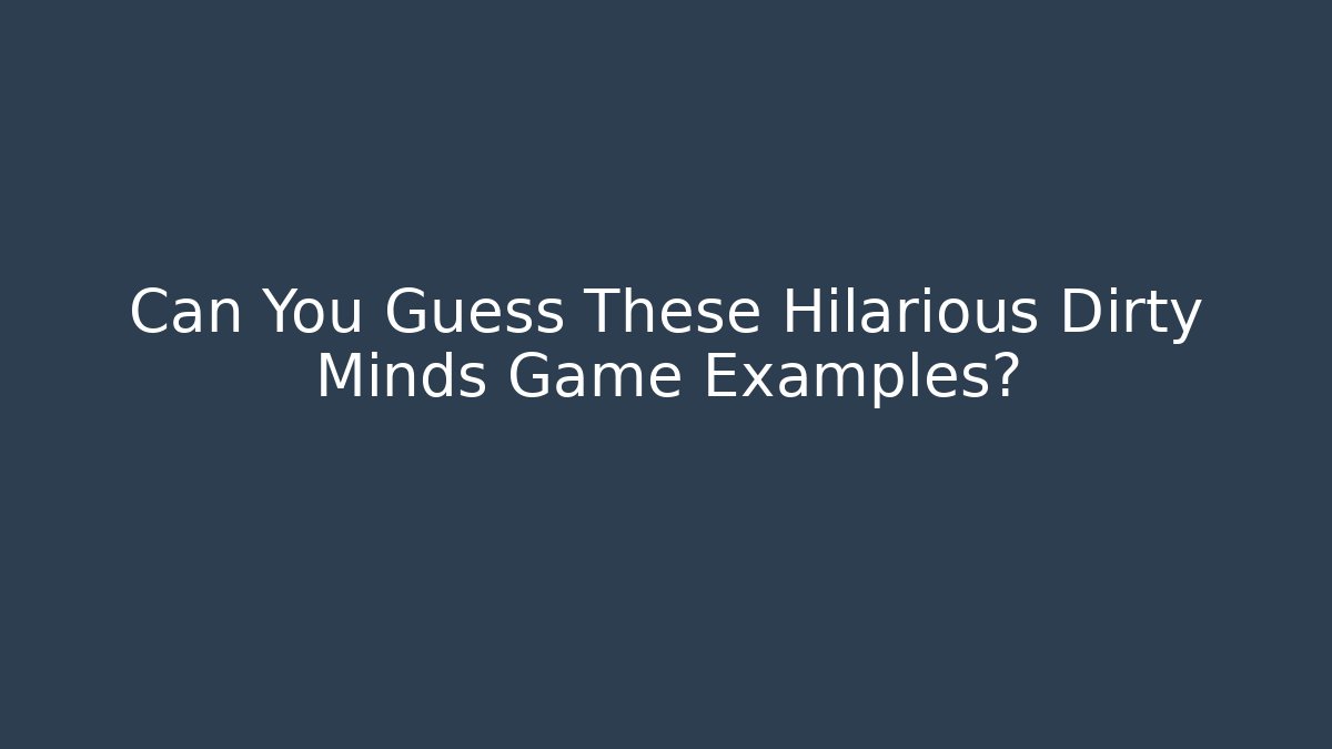Can You Guess These Hilarious Dirty Minds Game Examples?