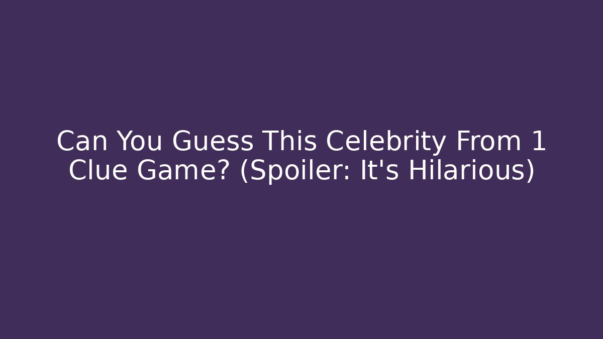 Can You Guess This Celebrity From 1 Clue Game? (Spoiler: It’s Hilarious)