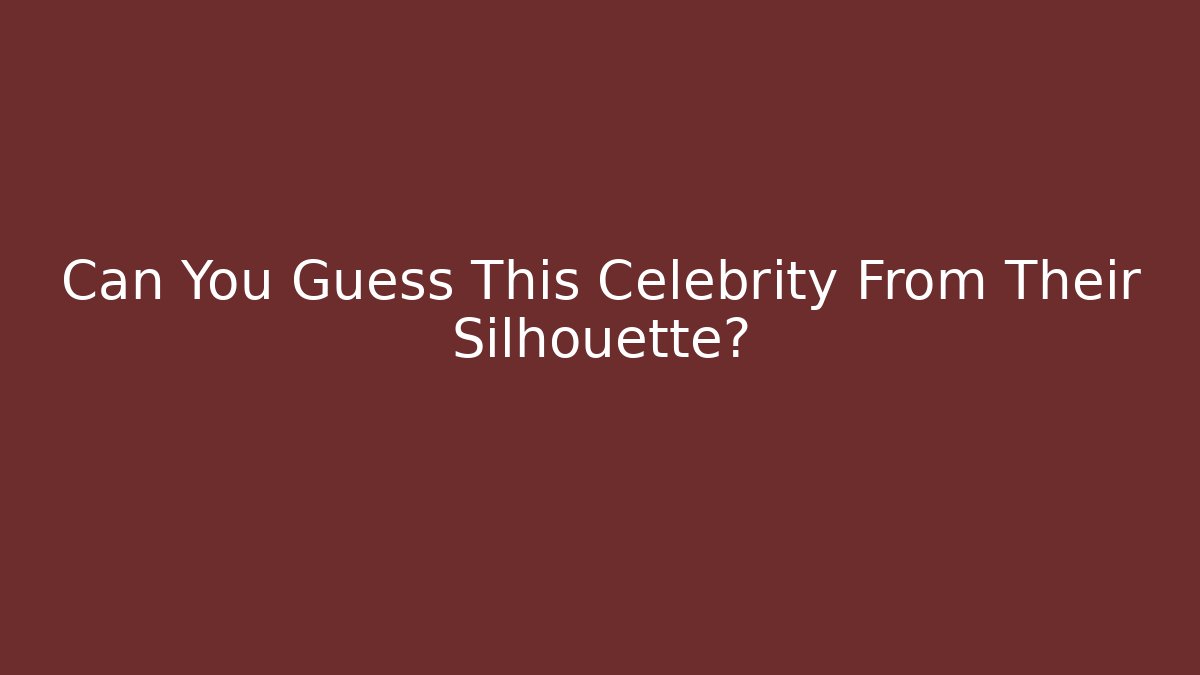Can You Guess This Celebrity From Their Silhouette?