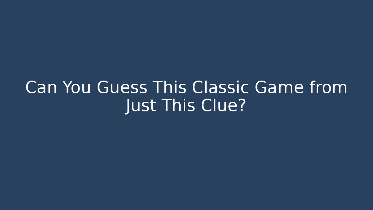 Can You Guess This Classic Game from Just This Clue?