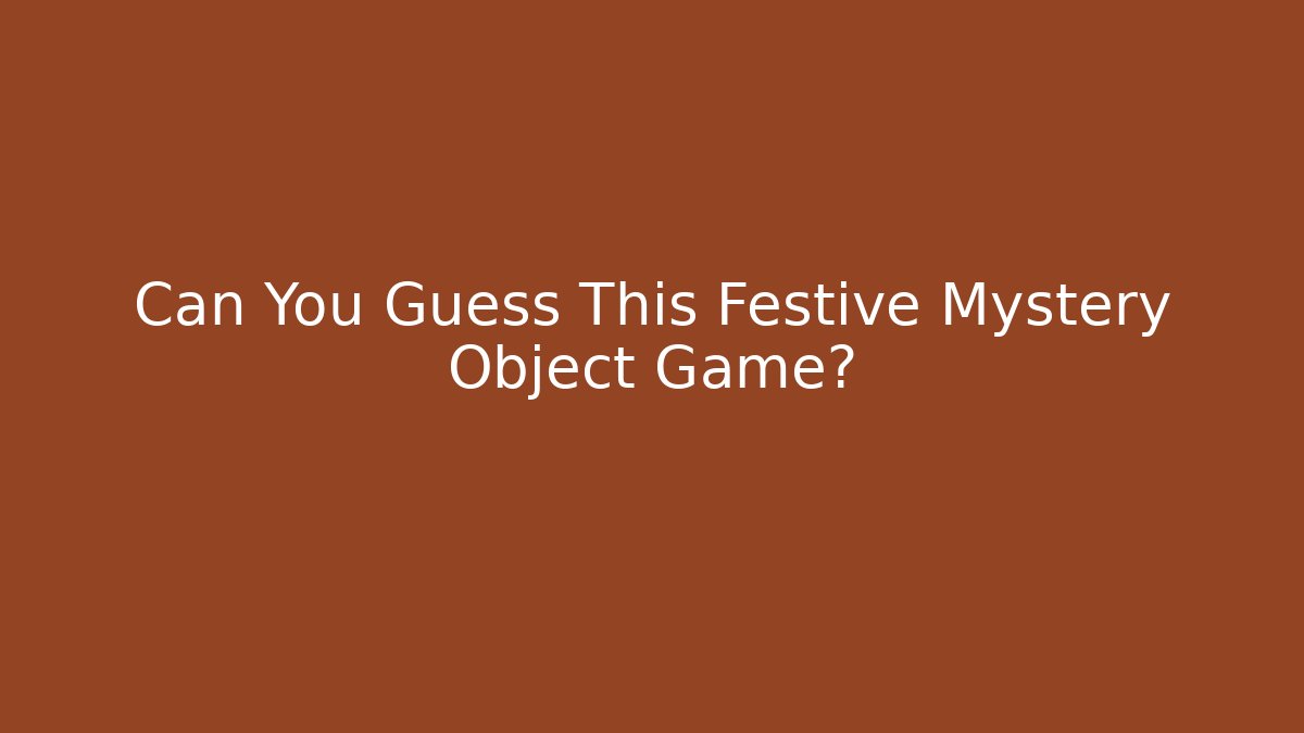 Can You Guess This Festive Mystery Object Game?