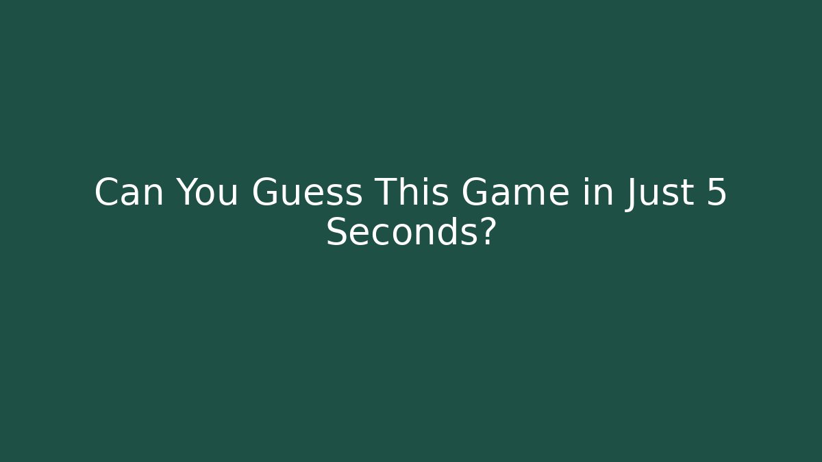 Can You Guess This Game in Just 5 Seconds?