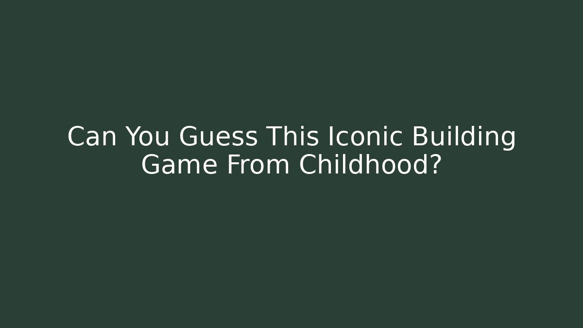 Can You Guess This Iconic Building Game From Childhood?