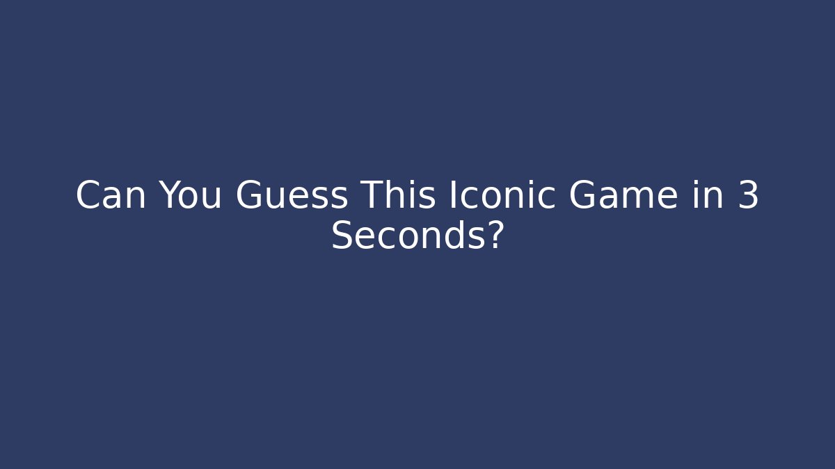 Can You Guess This Iconic Game in 3 Seconds?