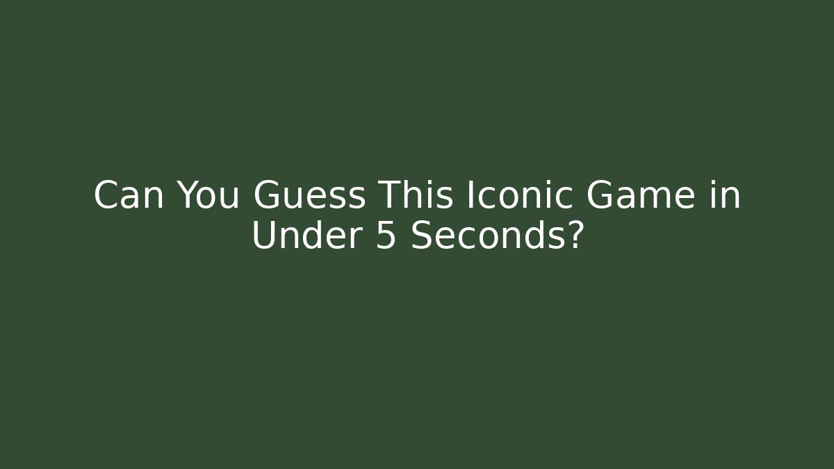 Can You Guess This Iconic Game in Under 5 Seconds?