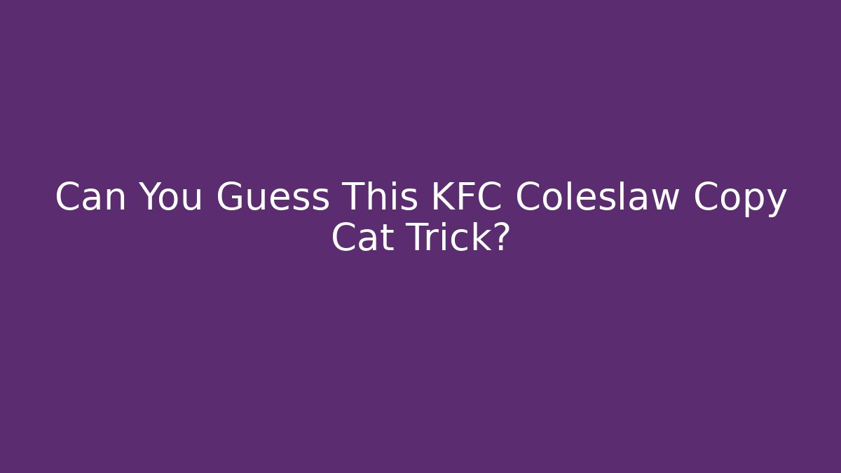Can You Guess This KFC Coleslaw Copy Cat Trick?